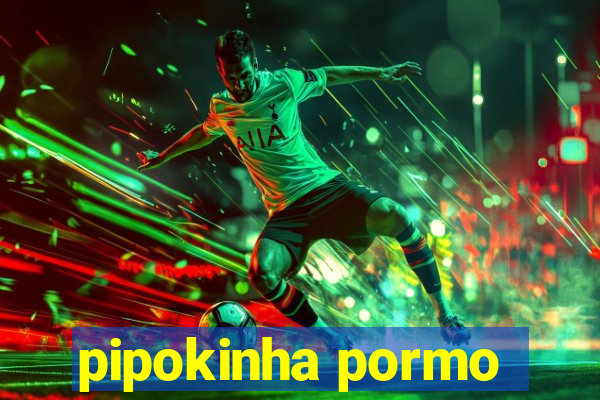 pipokinha pormo